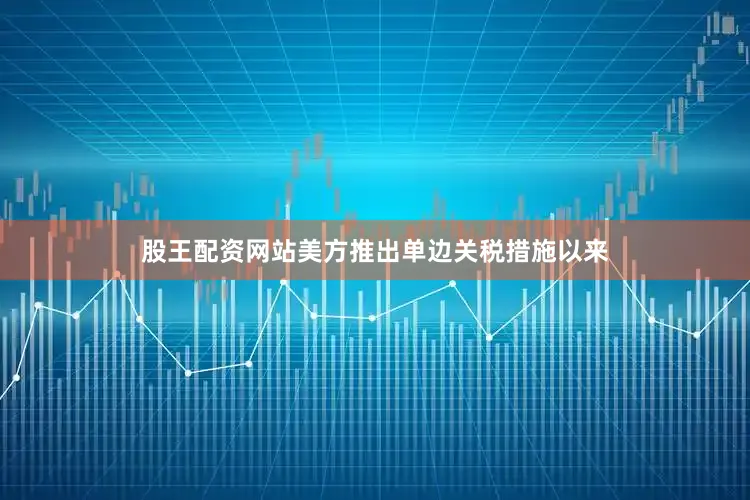股王配资网站美方推出单边关税措施以来