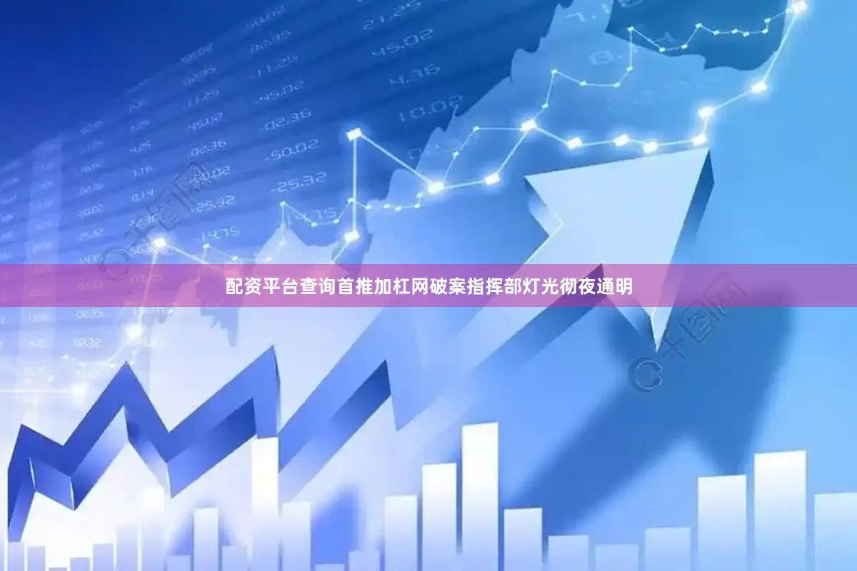 配资平台查询首推加杠网破案指挥部灯光彻夜通明