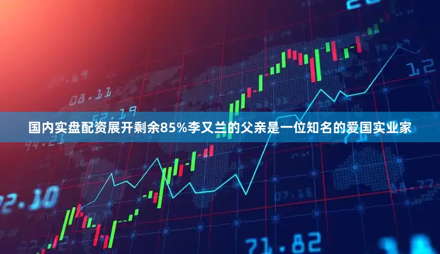 国内实盘配资展开剩余85%李又兰的父亲是一位知名的爱国实业家
