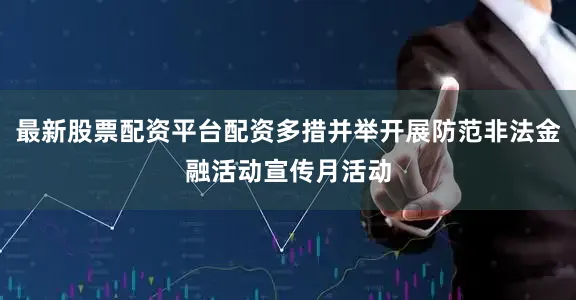 最新股票配资平台配资多措并举开展防范非法金融活动宣传月活动