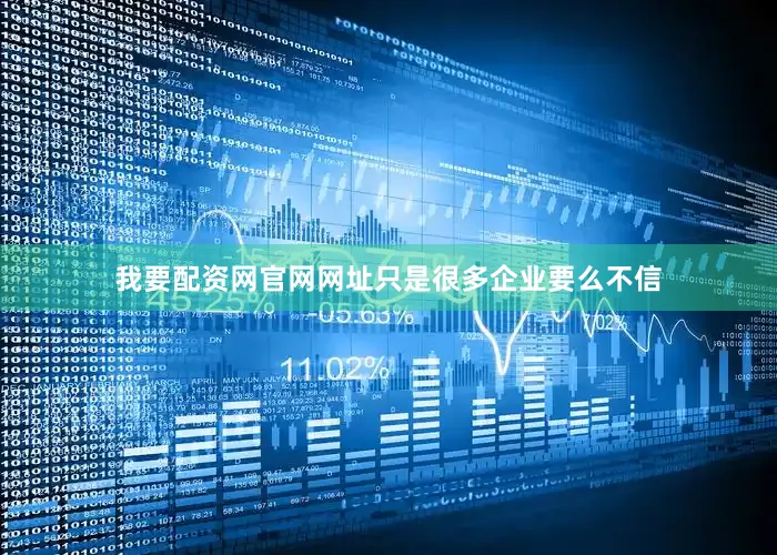 我要配资网官网网址只是很多企业要么不信
