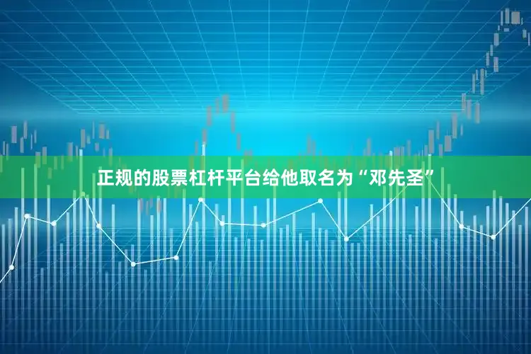正规的股票杠杆平台给他取名为“邓先圣”