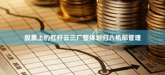股票上的杠杆云三厂整体划归八机部管理