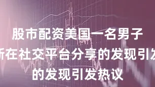 股市配资美国一名男子韦德斯在社交平台分享的发现引发热议
