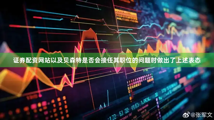证券配资网站以及贝森特是否会接任其职位的问题时做出了上述表态