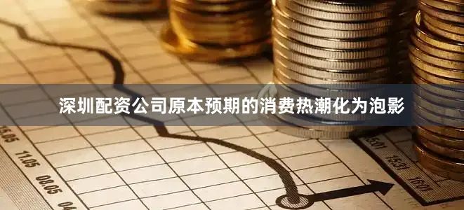 深圳配资公司原本预期的消费热潮化为泡影