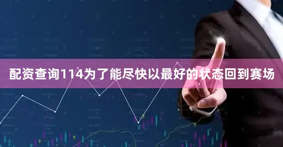 配资查询114为了能尽快以最好的状态回到赛场