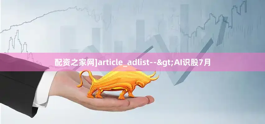 配资之家网]article_adlist-->AI识股7月