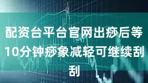 配资台平台官网出痧后等10分钟痧象减轻可继续刮