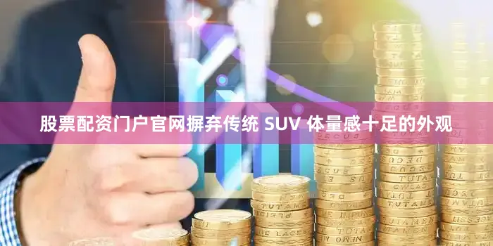 股票配资门户官网摒弃传统 SUV 体量感十足的外观