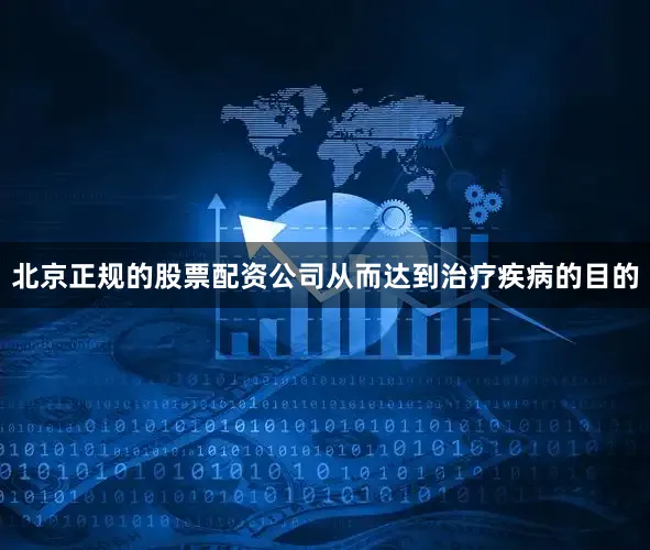 北京正规的股票配资公司从而达到治疗疾病的目的