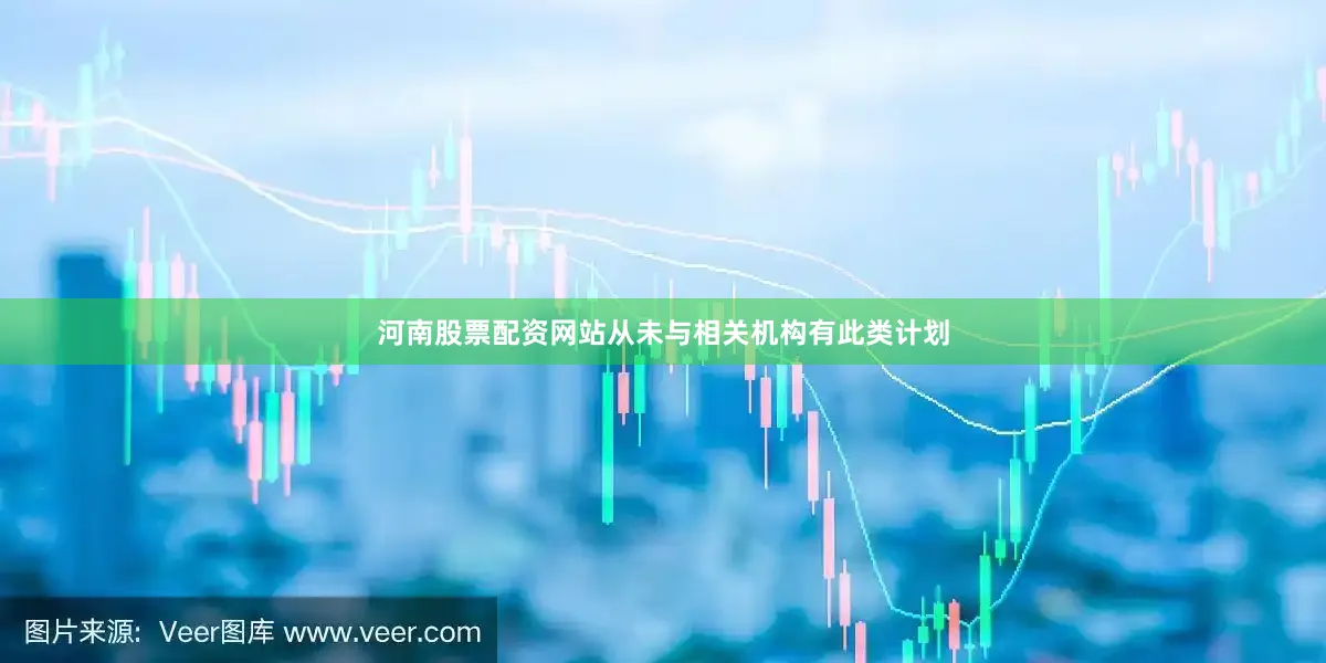 河南股票配资网站从未与相关机构有此类计划