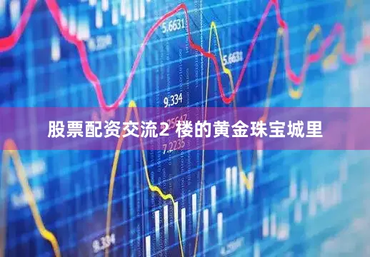 股票配资交流2 楼的黄金珠宝城里